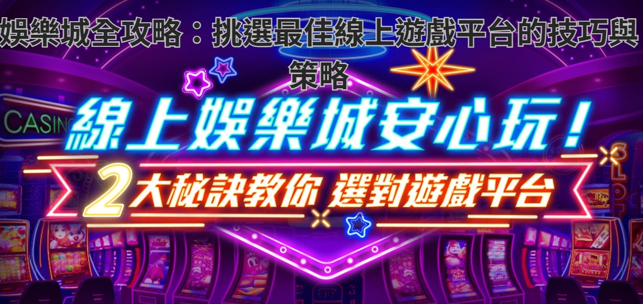 娛樂城全攻略：挑選最佳線上遊戲平台的技巧與策略